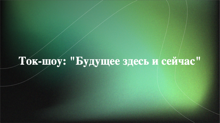 [Презентация] Ток-шоу: "Будущее здесь и сейчас"